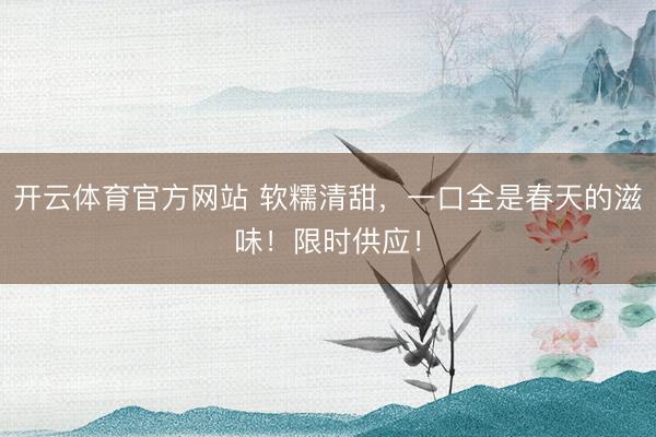开云体育官方网站 软糯清甜，一口全是春天的滋味！限时供应！