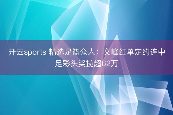 开云sports 精选足篮众人：文峰红单定约连中足彩头奖揽超62万