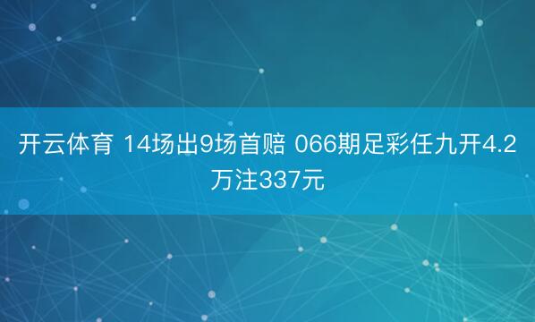 开云体育 14场出9场首赔 066期足彩任九开4.2万注337元
