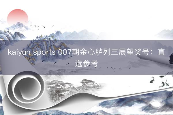 kaiyun sports 007期金心胪列三展望奖号：直选参考