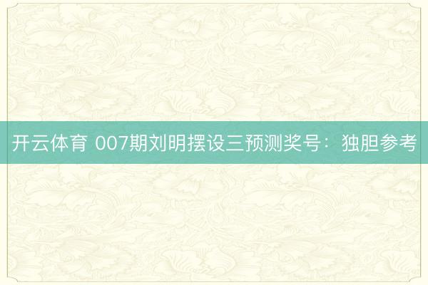 开云体育 007期刘明摆设三预测奖号:独胆参考