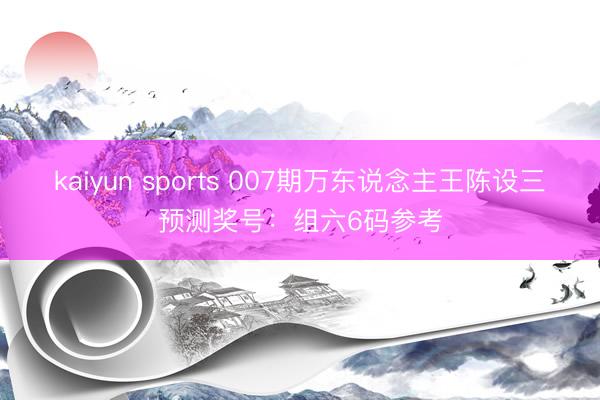 kaiyun sports 007期万东说念主王陈设三预测奖号：组六6码参考