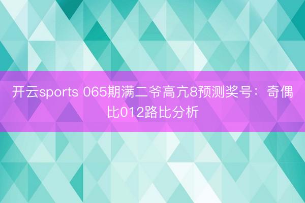 开云sports 065期满二爷高亢8预测奖号：奇偶比012路比分析