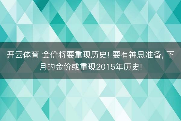 开云体育 金价将要重现历史! 要有神思准备, 下月的金价或重现2015年历史!