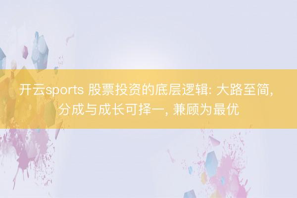 开云sports 股票投资的底层逻辑: 大路至简， 分成与成长可择一， 兼顾为最优