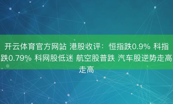 开云体育官方网站 港股收评:恒指跌0.9% 科指跌0.79% 科网股低迷 航空股普跌 汽车股逆势走高