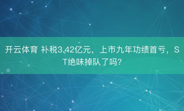 开云体育 补税3.42亿元，上市九年功绩首亏，ST绝味掉队了吗？