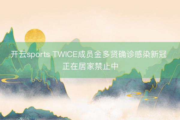 开云sports TWICE成员金多贤确诊感染新冠 正在居家禁止中