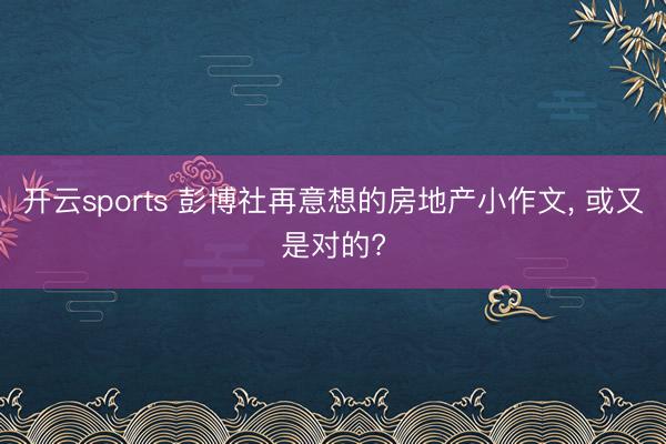 开云sports 彭博社再意想的房地产小作文, 或又是对的?