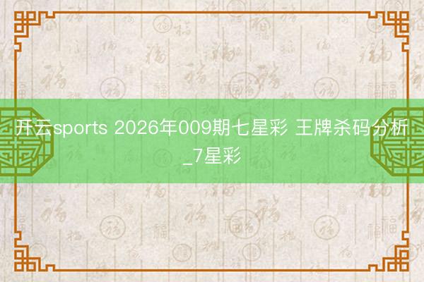 开云sports 2026年009期七星彩 王牌杀码分析_7星彩