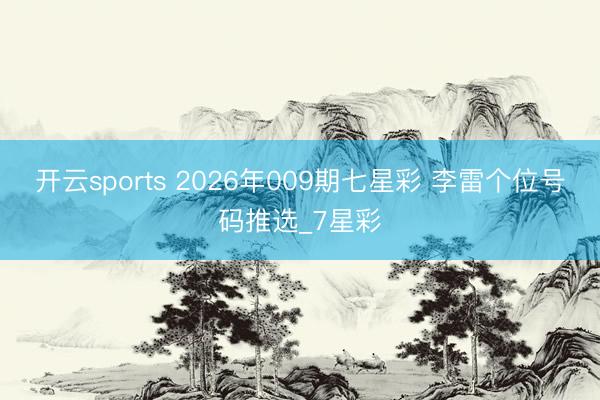 开云sports 2026年009期七星彩 李雷个位号码推选_7星彩