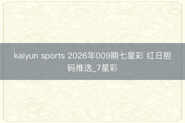 kaiyun sports 2026年009期七星彩 红日胆码推选_7星彩