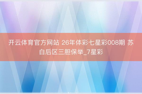 开云体育官方网站 26年体彩七星彩008期 苏白后区三胆保举_7星彩