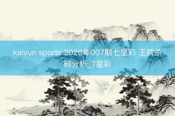 kaiyun sports 2026年007期七星彩 王牌杀码分析_7星彩