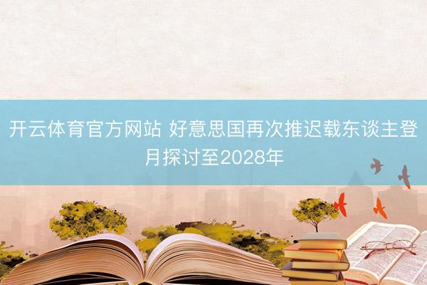 开云体育官方网站 好意思国再次推迟载东谈主登月探讨至2028年