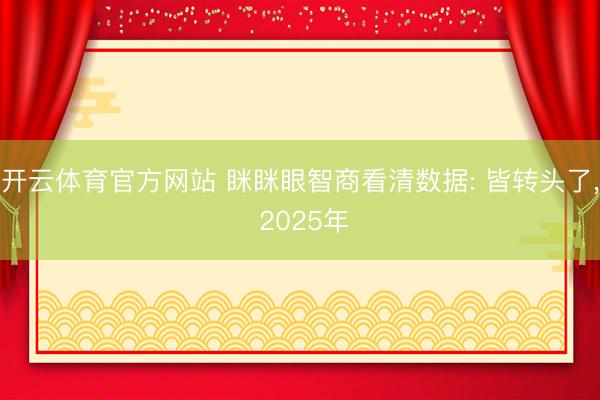 开云体育官方网站 眯眯眼智商看清数据: 皆转头了， 2025年