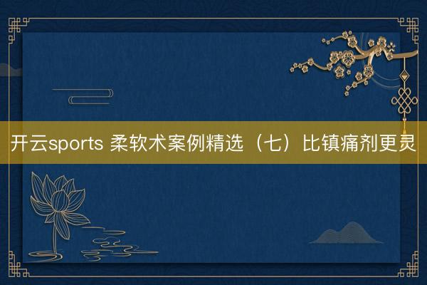 开云sports 柔软术案例精选（七）比镇痛剂更灵