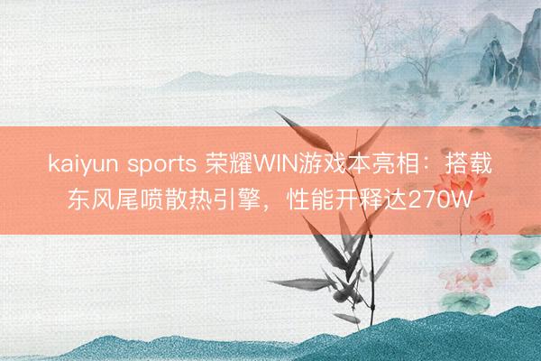 kaiyun sports 荣耀WIN游戏本亮相：搭载东风尾喷散热引擎，性能开释达270W