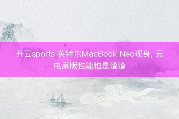 开云sports 英特尔MacBook Neo现身， 无电扇版性能怕是渣渣