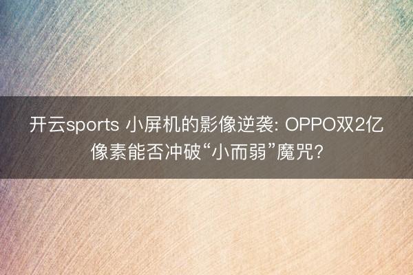 开云sports 小屏机的影像逆袭: OPPO双2亿像素能否冲破“小而弱”魔咒?