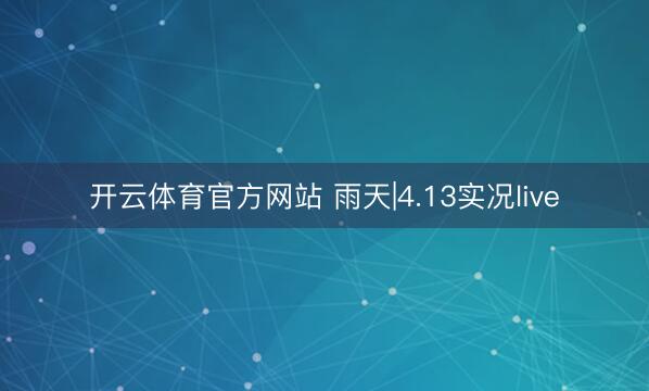 开云体育官方网站 雨天|4.13实况live