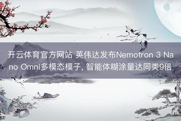 开云体育官方网站 英伟达发布Nemotron 3 Nano Omni多模态模子， 智能体糊涂量达同类9倍