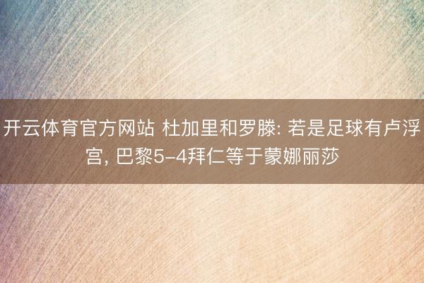 开云体育官方网站 杜加里和罗滕: 若是足球有卢浮宫， 巴黎5-4拜仁等于蒙娜丽莎