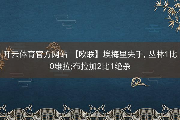 开云体育官方网站 【欧联】埃梅里失手， 丛林1比0维拉;布拉加2比1绝杀