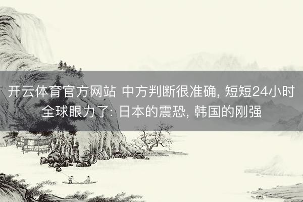 开云体育官方网站 中方判断很准确， 短短24小时全球眼力了: 日本的震恐， 韩国的刚强