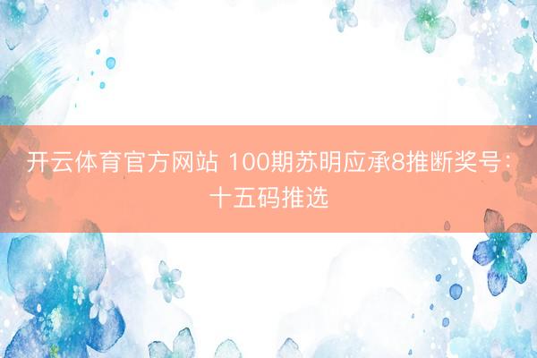 开云体育官方网站 100期苏明应承8推断奖号：十五码推选