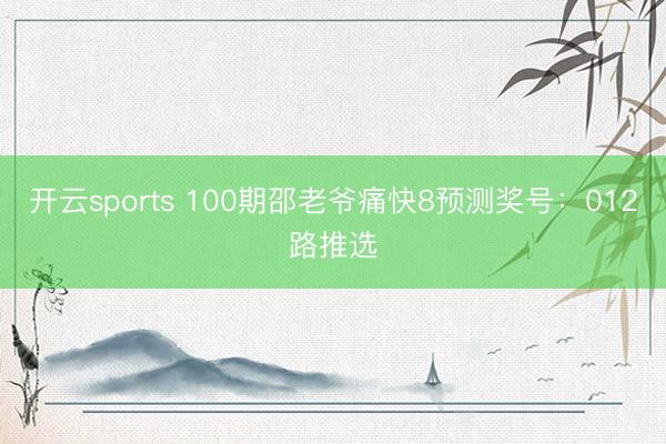 开云sports 100期邵老爷痛快8预测奖号：012路推选