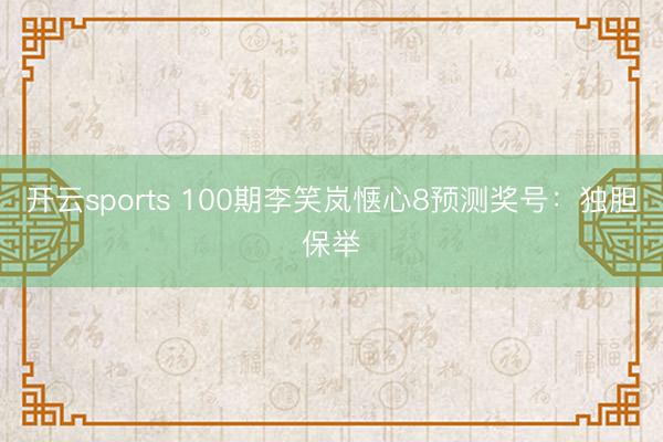 开云sports 100期李笑岚惬心8预测奖号：独胆保举