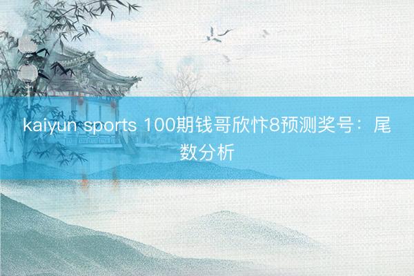 kaiyun sports 100期钱哥欣忭8预测奖号：尾数分析