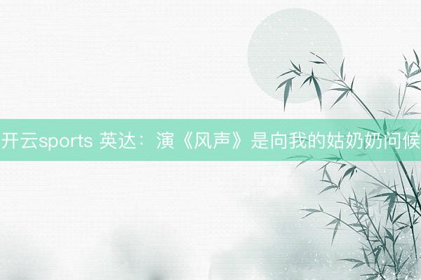 开云sports 英达：演《风声》是向我的姑奶奶问候