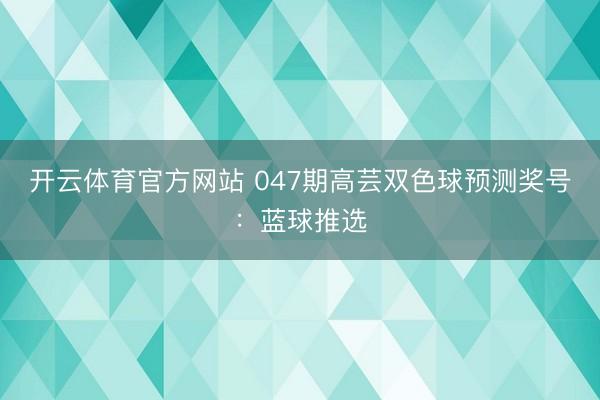 开云体育官方网站 047期高芸双色球预测奖号：蓝球推选