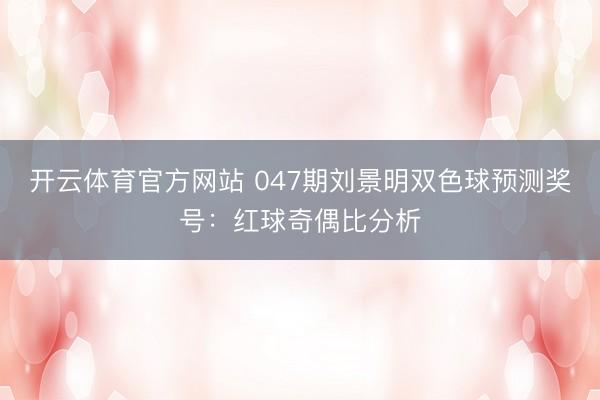 开云体育官方网站 047期刘景明双色球预测奖号：红球奇偶比分析