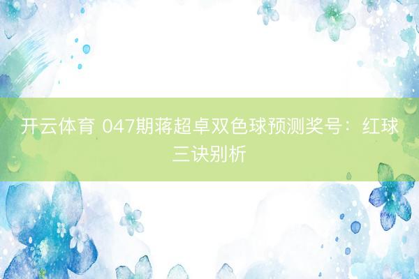 开云体育 047期蒋超卓双色球预测奖号：红球三诀别析