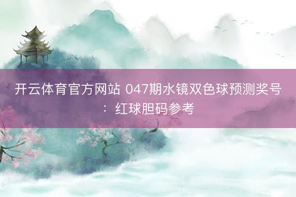 开云体育官方网站 047期水镜双色球预测奖号：红球胆码参考