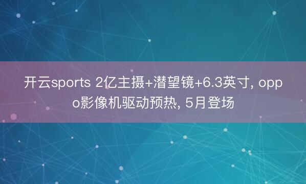 开云sports 2亿主摄+潜望镜+6.3英寸, oppo影像机驱动预热, 5月登场