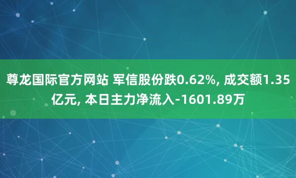 尊龙国际官方网站 军信股份跌0.62%, 成交额1.35亿元, 本日主力净流入-1601.89万