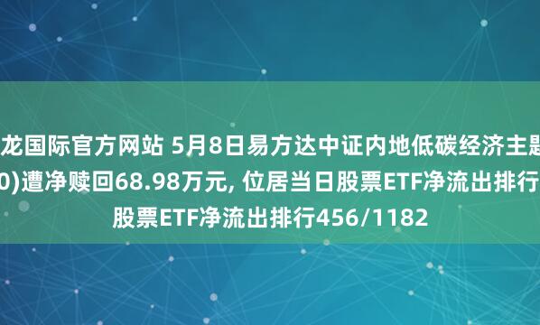 尊龙国际官方网站 5月8日易方达中证内地低碳经济主题ETF(516070)遭净赎回68.98万元， 位居当日股票ETF净流出排行456/1182