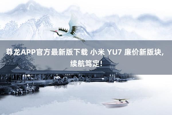 尊龙APP官方最新版下载 小米 YU7 廉价新版块， 续航笃定!