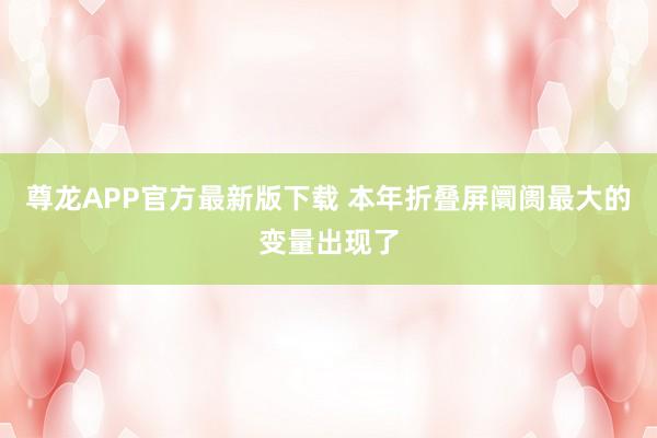尊龙APP官方最新版下载 本年折叠屏阛阓最大的变量出现了