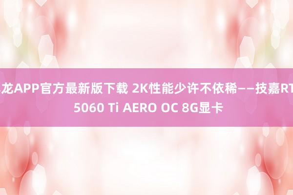 尊龙APP官方最新版下载 2K性能少许不依稀——技嘉RTX 5060 Ti AERO OC 8G显卡