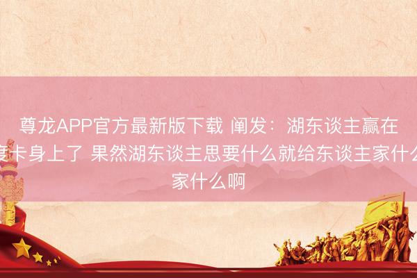 尊龙APP官方最新版下载 阐发：湖东谈主赢在乌度卡身上了 果然湖东谈主思要什么就给东谈主家什么啊