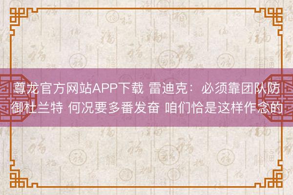 尊龙官方网站APP下载 雷迪克：必须靠团队防御杜兰特 何况要多番发奋 咱们恰是这样作念的