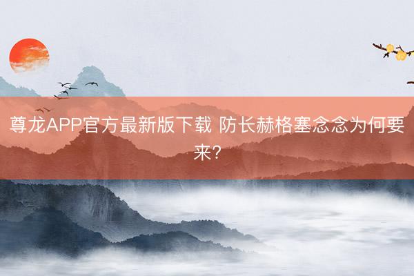尊龙APP官方最新版下载 防长赫格塞念念为何要来?