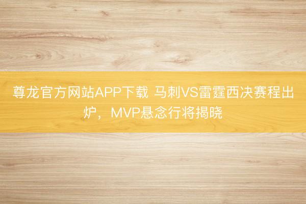 尊龙官方网站APP下载 马刺VS雷霆西决赛程出炉，MVP悬念行将揭晓