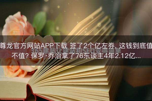 尊龙官方网站APP下载 签了2个亿左券， 这钱到底值不值? 保罗·乔治拿了76东谈主4年2.12亿...