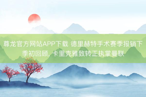 尊龙官方网站APP下载 德里赫特手术赛季报销下季初回顾， 卡里克雅致转正执掌曼联